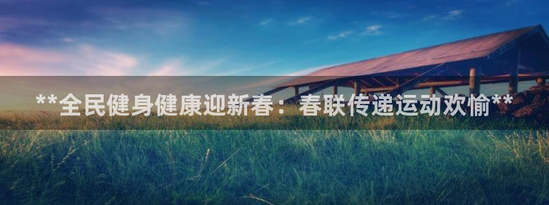 尊龙凯时 人生就是搏!平台：**全民健身健康迎新春：春联