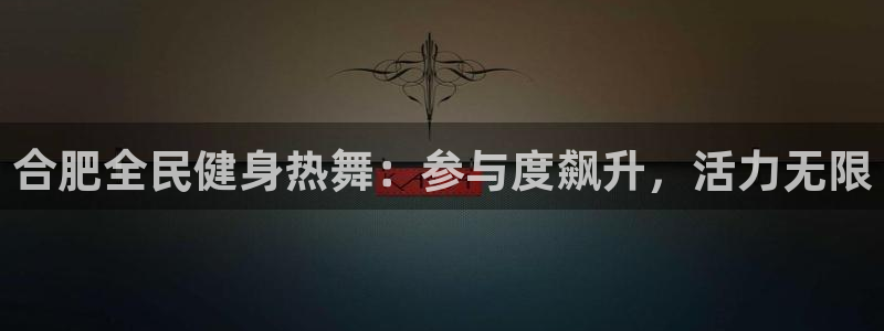 尊龙贴吧：合肥全民健身热舞：参与度飙升，活力无限