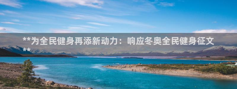 尊龙凯时官网网页版：**为全民健身再添新动力：响应冬奥全