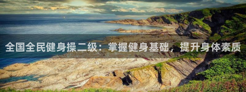 凯时kb88·中国官方网站：全国全民健身操二级：掌握健身