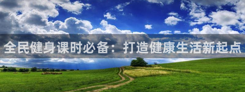 尊龙凯时官网网址：全民健身课时必备：打造健康生活新起点