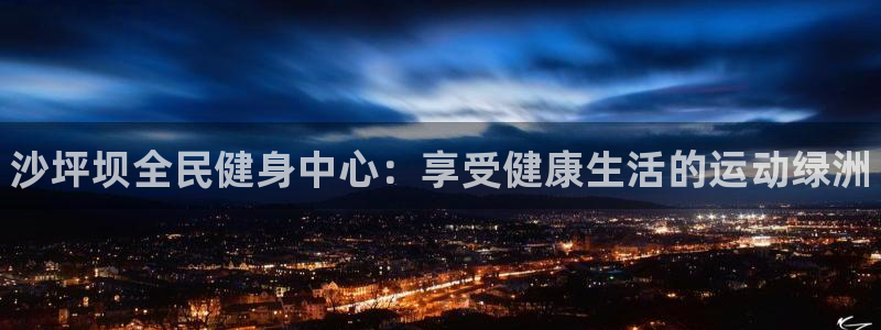 尊龙官网免费下载安装：沙坪坝全民健身中心：享受健康生活的