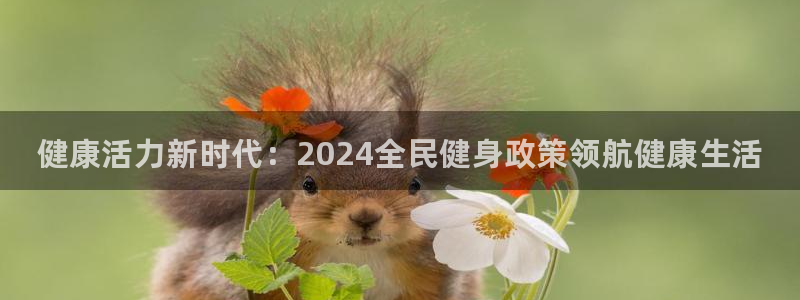 尊龙集团：健康活力新时代：2024全民健身政策领航健康生