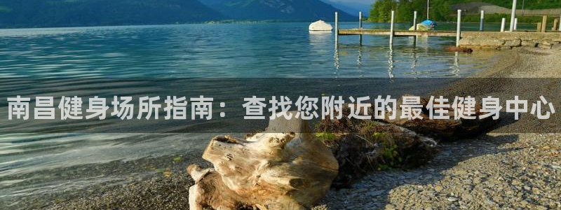 尊龙凯时官网网页版：南昌健身场所指南：查找您附近的最佳健