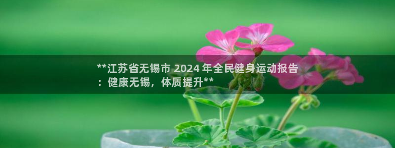 尊龙凯时取款不成功：**江苏省无锡市 2024 年全民健