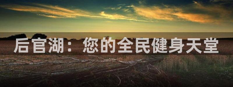 尊龙人生就是博d88官方网站：后官湖：您的全民健身天堂