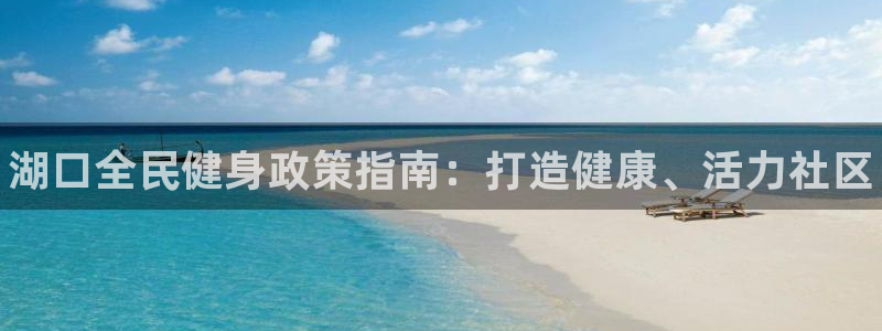 尊龙人生就是博客服：湖口全民健身政策指南：打造健康、活力