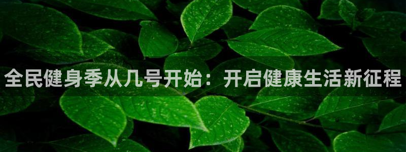 凯时k8官网首页：全民健身季从几号开始：开启健康生活新征