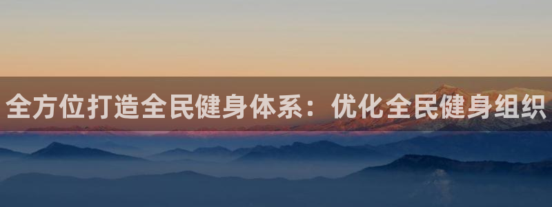 尊龙人生就是博D88：全方位打造全民健身体系：优化全民健